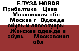 БЛУЗА НОВАЯ Прибалтика › Цена ­ 600 - Московская обл., Москва г. Одежда, обувь и аксессуары » Женская одежда и обувь   . Московская обл.